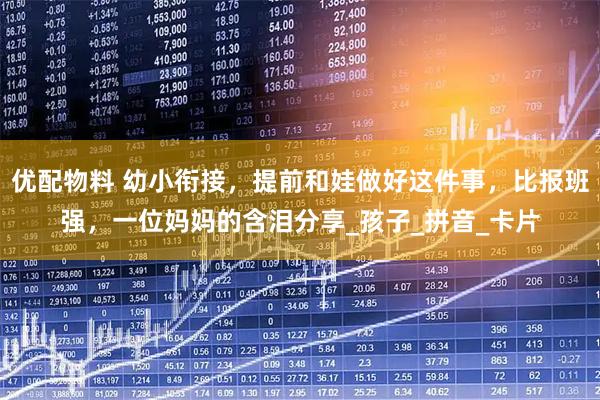 优配物料 幼小衔接，提前和娃做好这件事，比报班强，一位妈妈的含泪分享_孩子_拼音_卡片