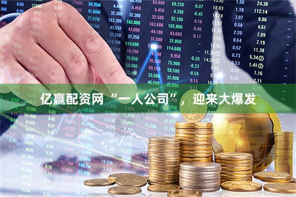亿赢配资网 “一人公司”，迎来大爆发