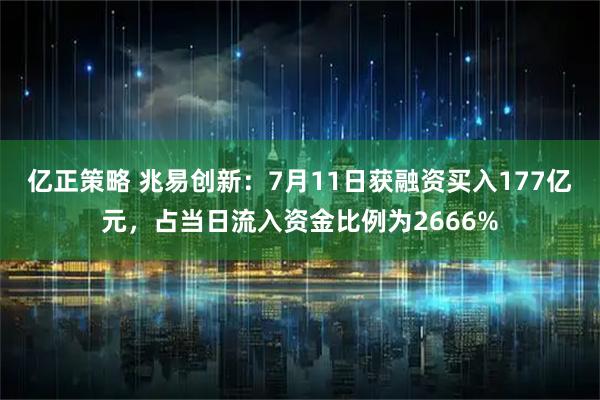 亿正策略 兆易创新：7月11日获融资买入177亿元，占当日流入资金比例为2666%