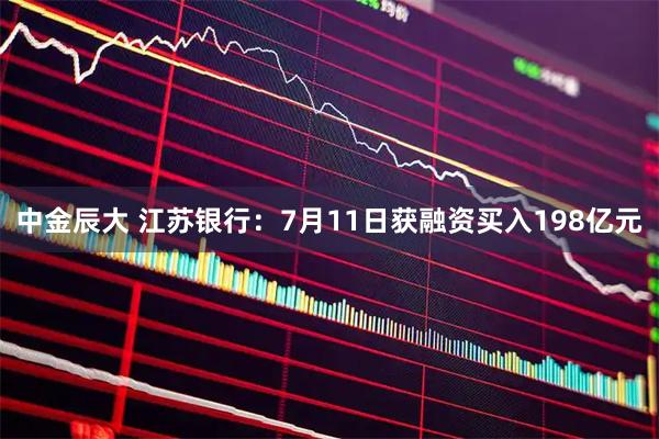 中金辰大 江苏银行：7月11日获融资买入198亿元